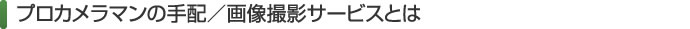 プロカメラマンの手配／画像撮影サービスとは