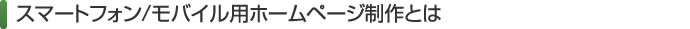 スマートフォン/モバイル用ホームページ制作とは