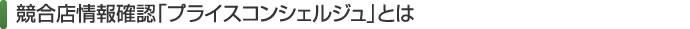 競合店情報確認「プライスコンシェルジュ」とは