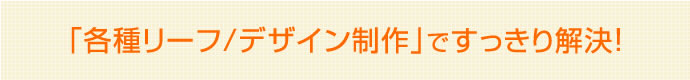 各種リーフ/デザイン制作ですっきり解決！