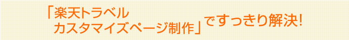 楽天トラベルカスタマイズページ制作ですっきり解決！