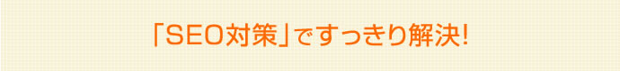 SEO対策ですっきり解決！