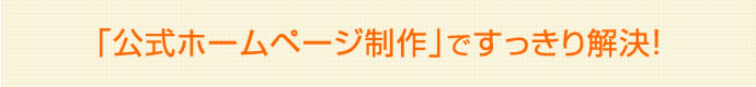 公式ホームページ制作ですっきり解決！